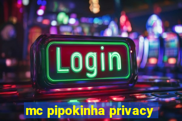 mc pipokinha privacy